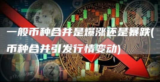 一般币种合并是爆涨还是暴跌 - 币种合并引发行情变动